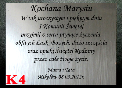 DEDYKACJA GRAWEROWANA - W tak uroczystym i pięknym dniu
I Komunii Świętej
przyjmij z serca płynące życzenia,
obfitych Łask  Bożych, dużo szczęścia
oraz opieki Świętej Rodziny
przez całe twoje życie.